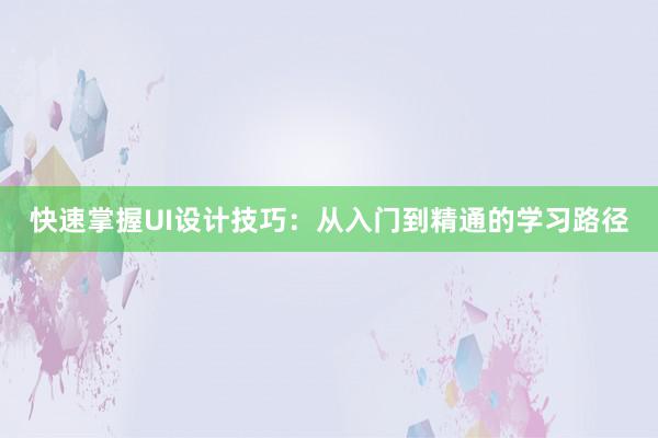 快速掌握UI设计技巧：从入门到精通的学习路径