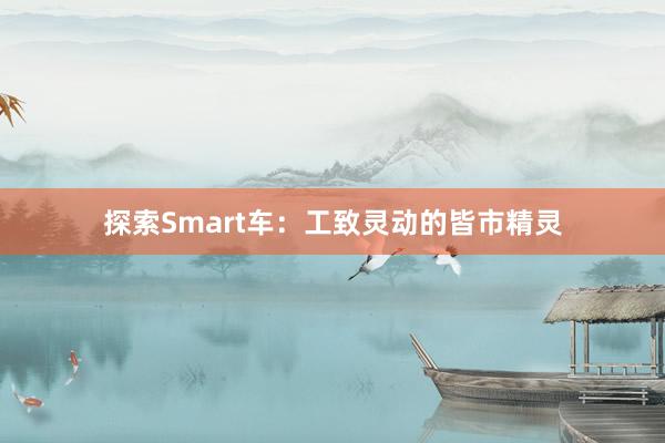 探索Smart车：工致灵动的皆市精灵